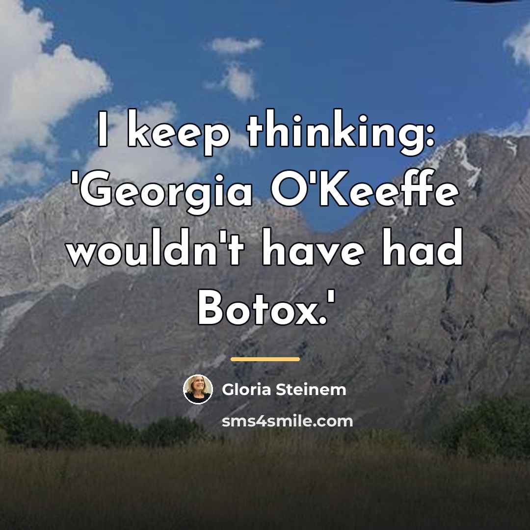 “I keep thinking: 'Georgia O'Keeffe wouldn't have had Botox.'…” quote by Gloria Steinem