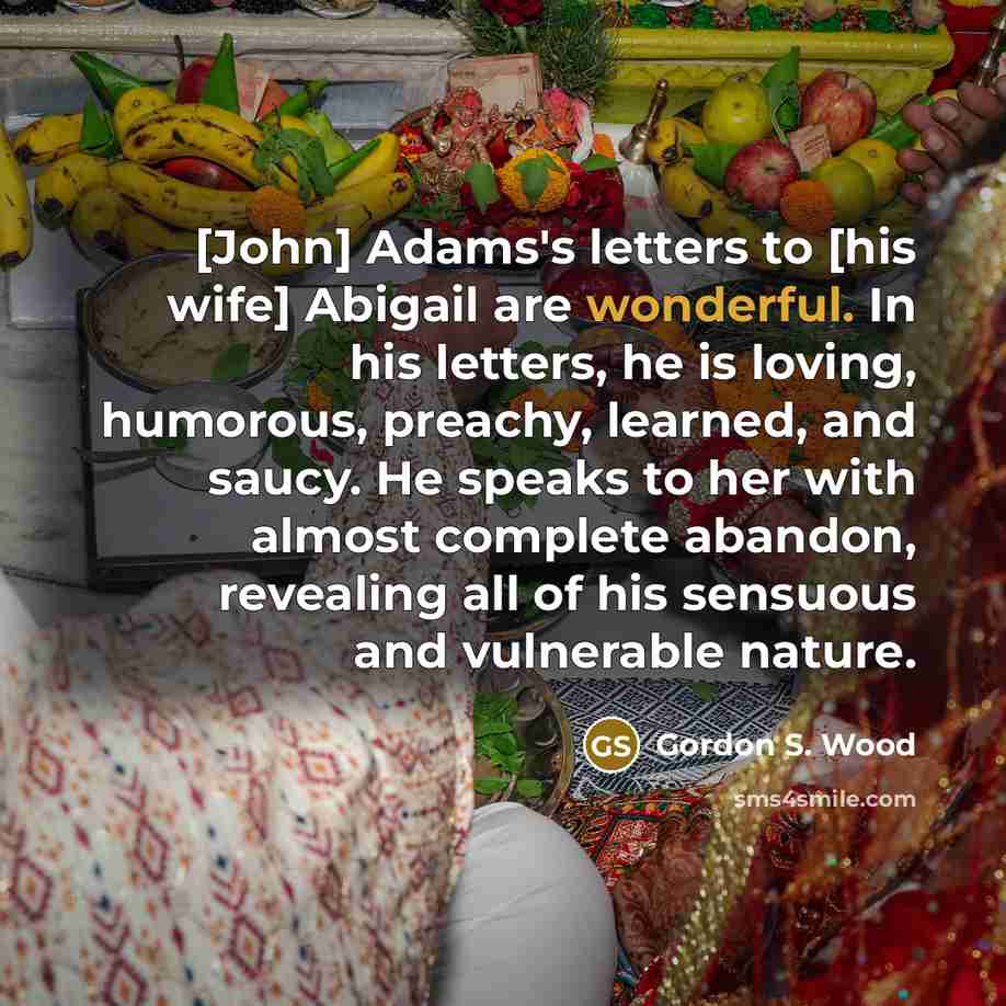 “[John] Adams's letters to [his wife] Abigail are wonderful. In…” quote by Gordon S. Wood