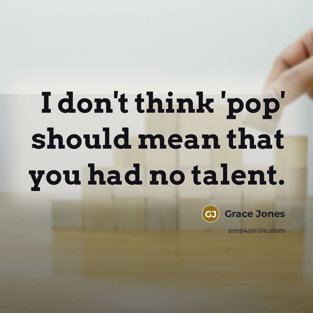 “I don't think 'pop' should mean that you had no…” quote by Grace Jones