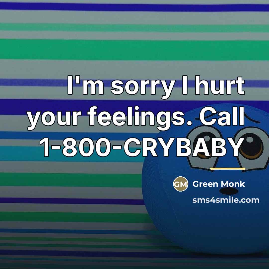 “I'm sorry I hurt your feelings. Call 1-800-CRYBABY…” quote by Green Monk