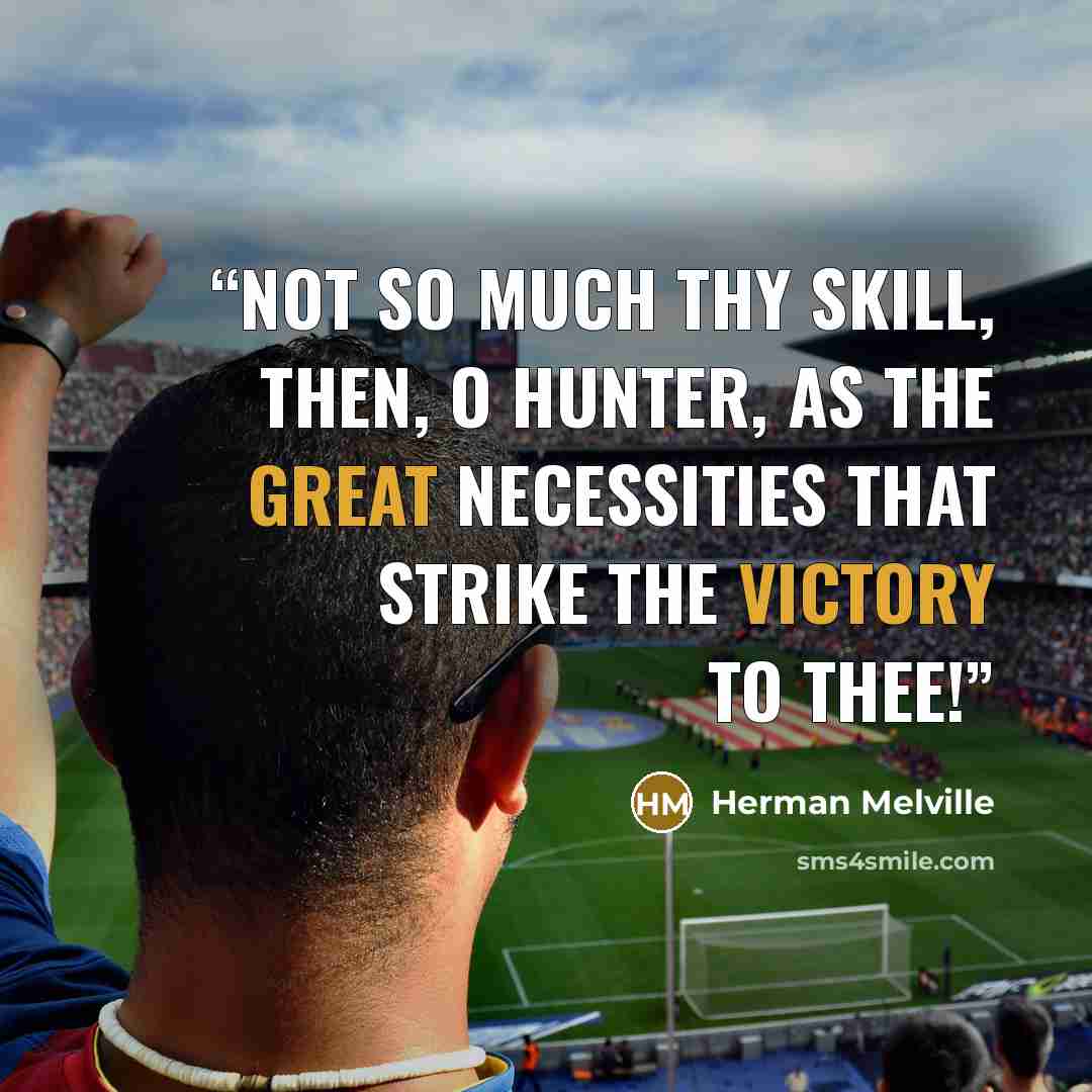 “Not so much thy skill, then, O hunter, as the great necessities that strike the victory to thee!” quote by Herman Melville