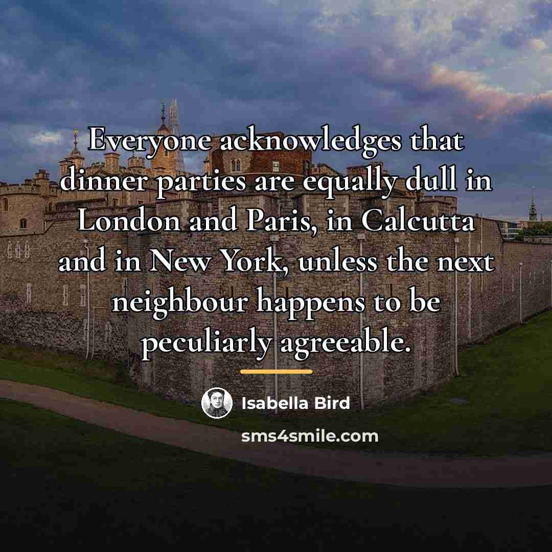 “Everyone acknowledges that dinner parties are equally dull in London…” quote by Isabella Bird
