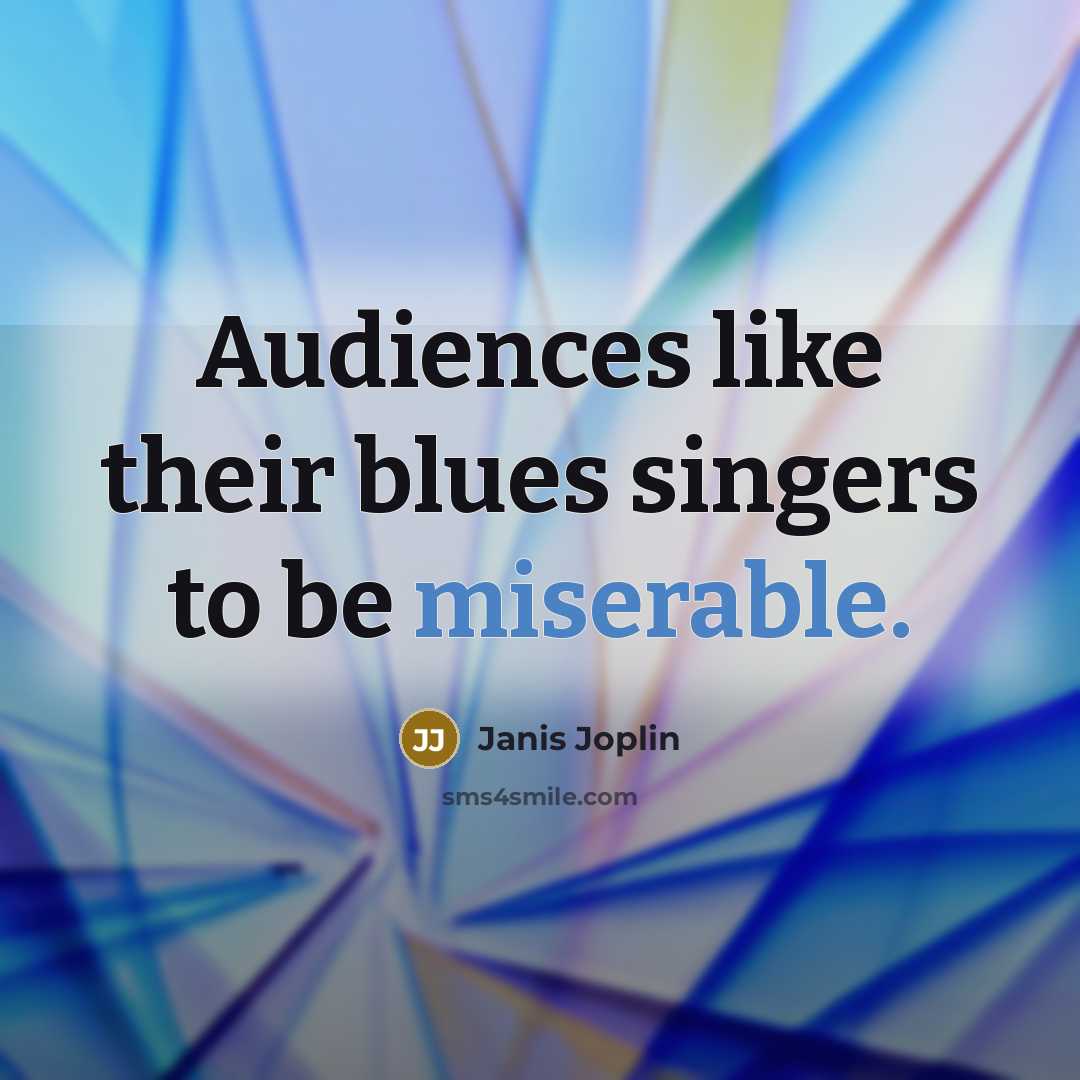 “Audiences like their blues singers to be miserable.…” quote by Janis Joplin