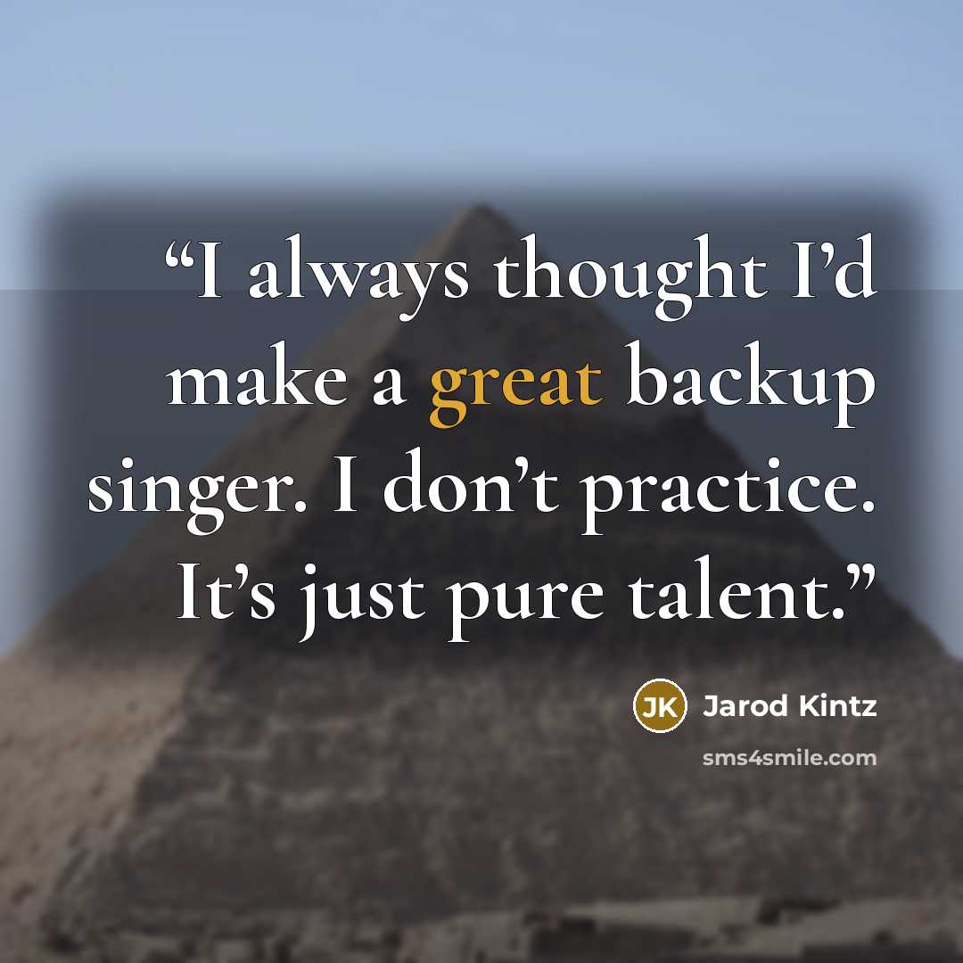 “I always thought I’d make a great backup singer. I don’t practice. It’s just pure talent.” quote by Jarod Kintz