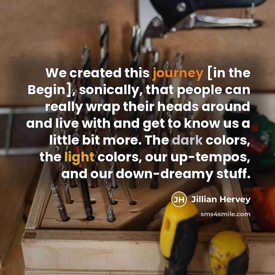 “We created this journey [in the Begin], sonically, that people can really wrap their heads around and live with and get to know us a little bit more. The dark colors, the light colors, our up-tempos, and our down-dreamy stuff.” quote by Jillian Hervey