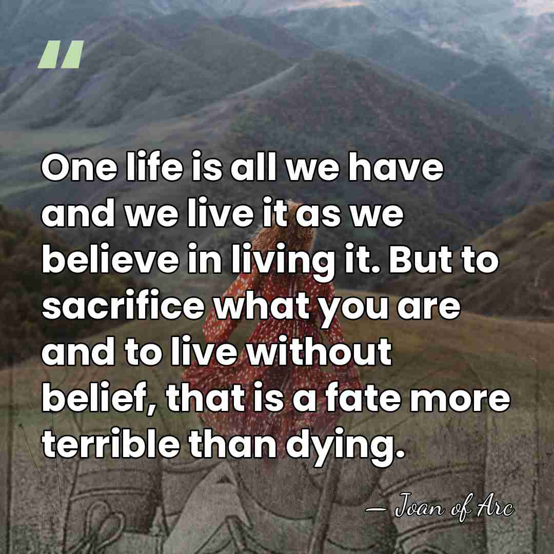 One life is all we have and we live it as we&hellip; - Joan of Arc