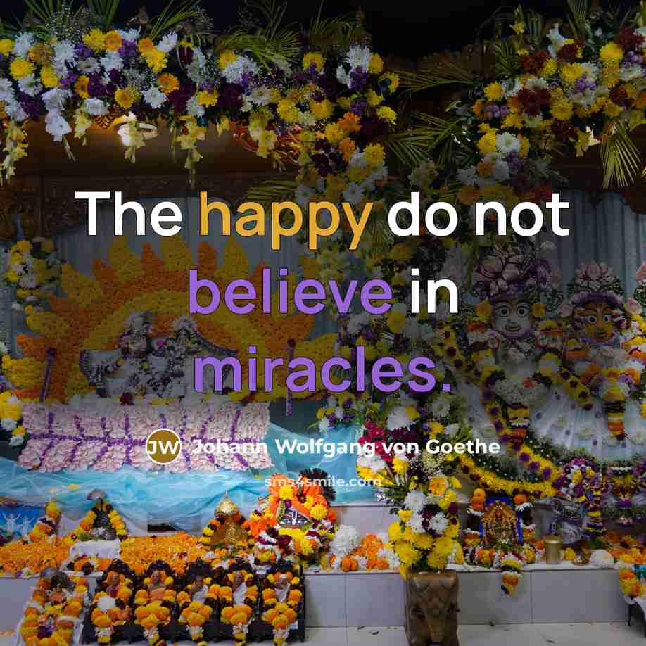 “The happy do not believe in miracles.…” quote by Johann Wolfgang von Goethe