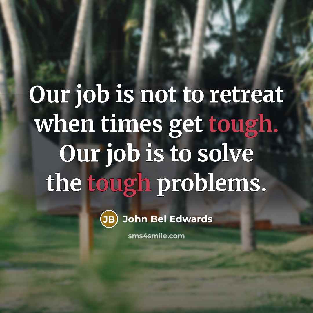 “Our job is not to retreat when times get tough.…” quote by John Bel Edwards