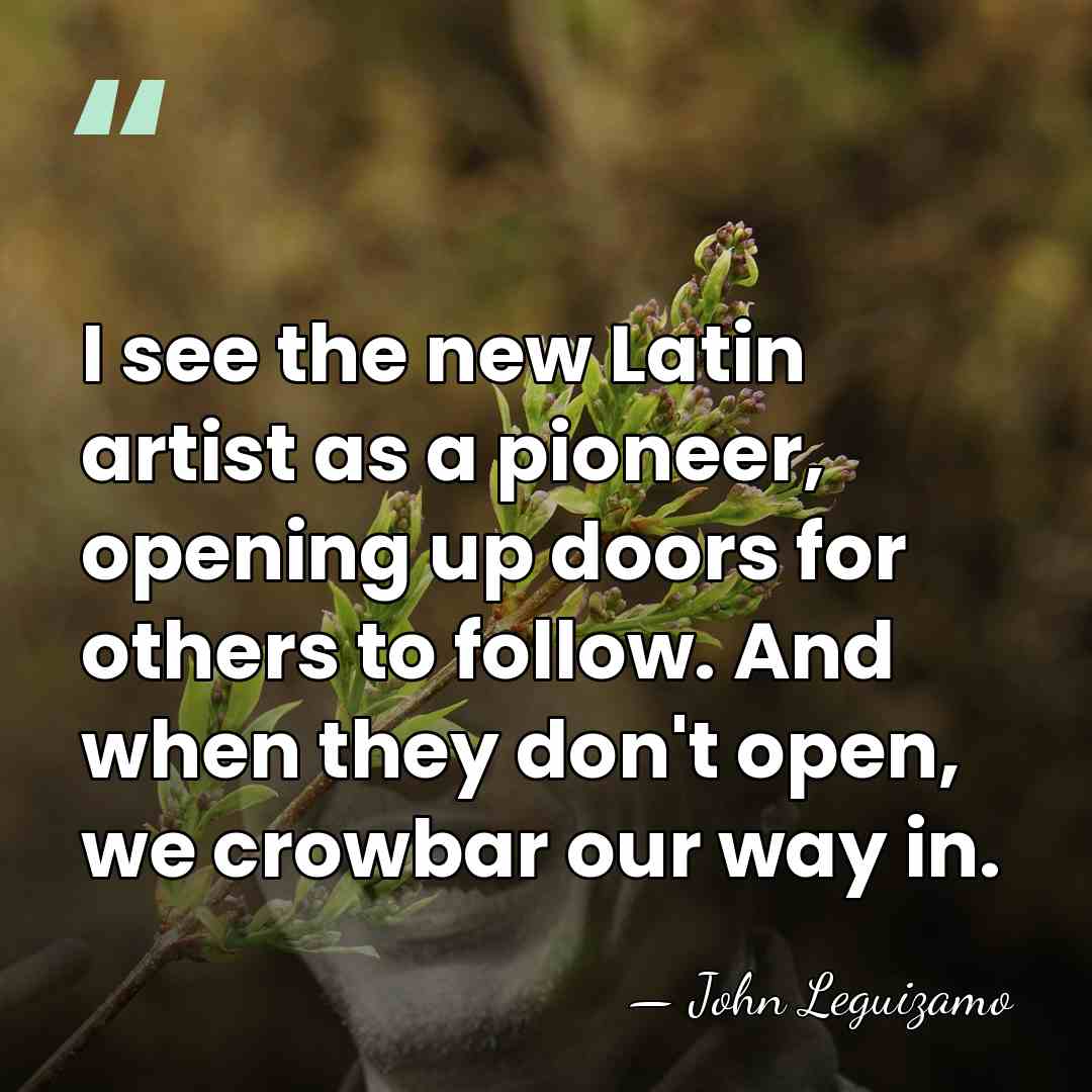 I see the new Latin artist as a pioneer, opening up doors&hellip; - John Leguizamo