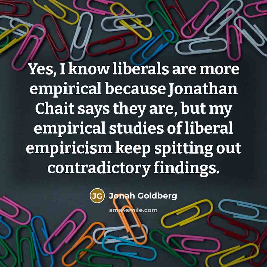 “Yes, I know liberals are more empirical because Jonathan Chait…” quote by Jonah Goldberg