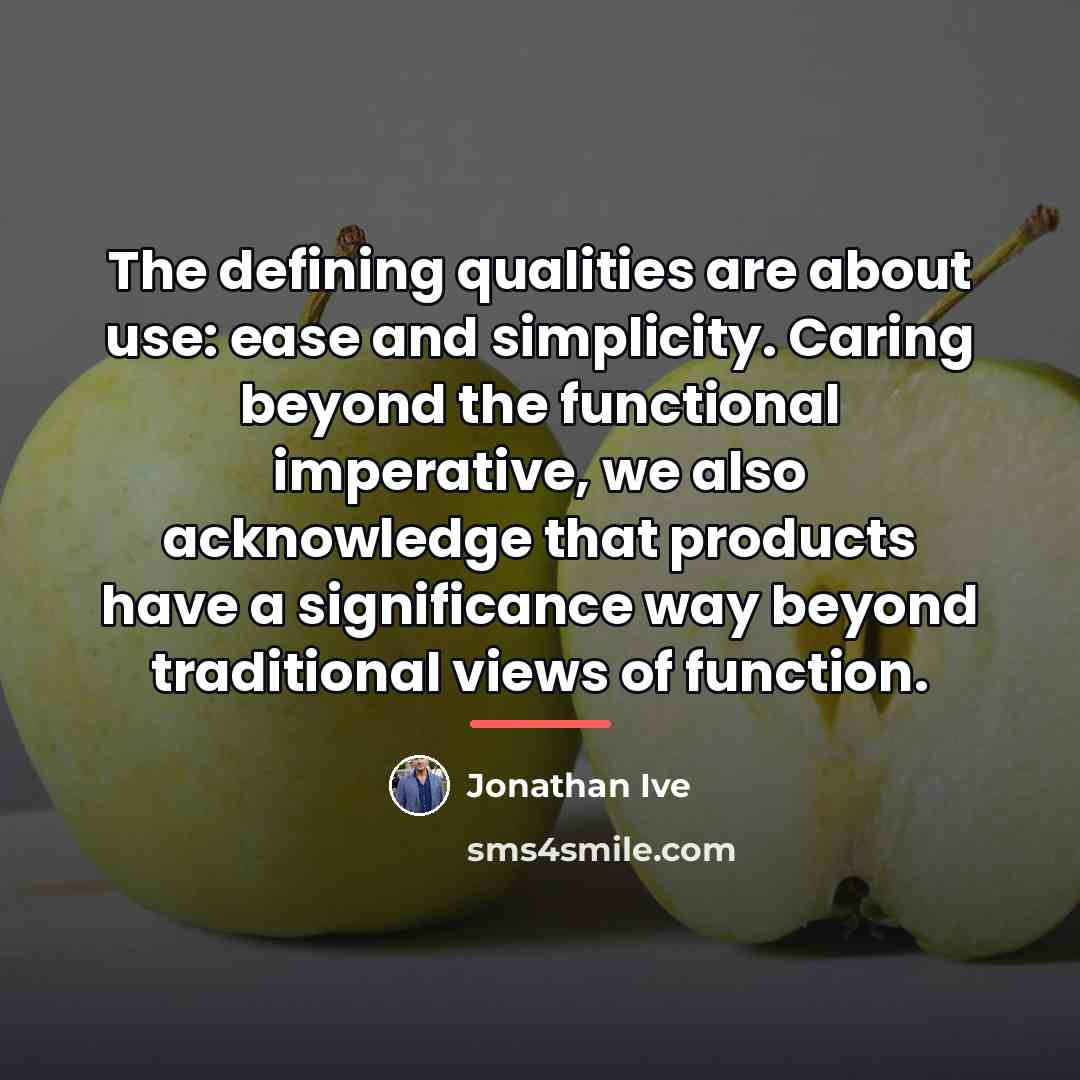 “The defining qualities are about use: ease and simplicity. Caring…” quote by Jonathan Ive