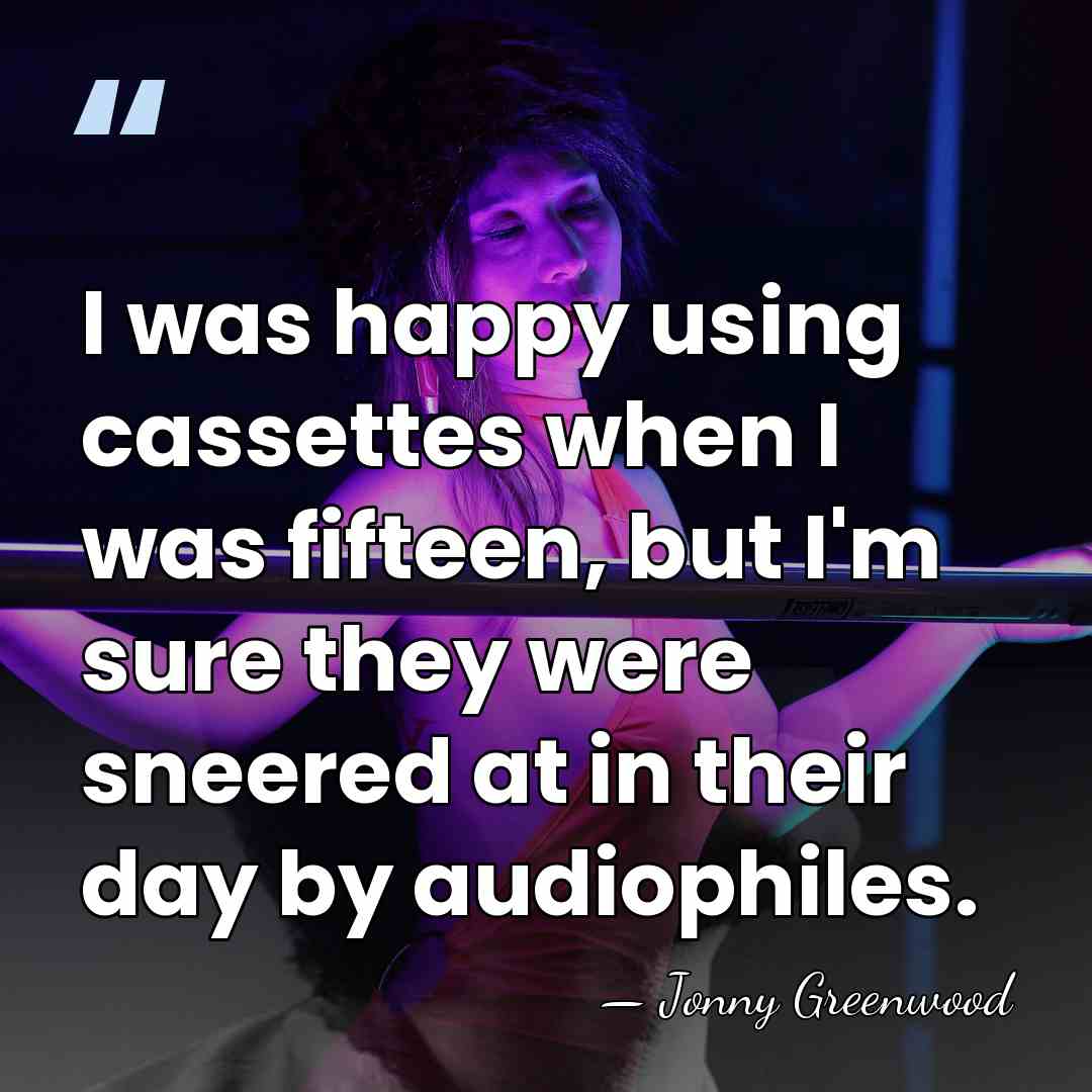 I was happy using cassettes when I was fifteen, but I'm sure&hellip; - Jonny Greenwood