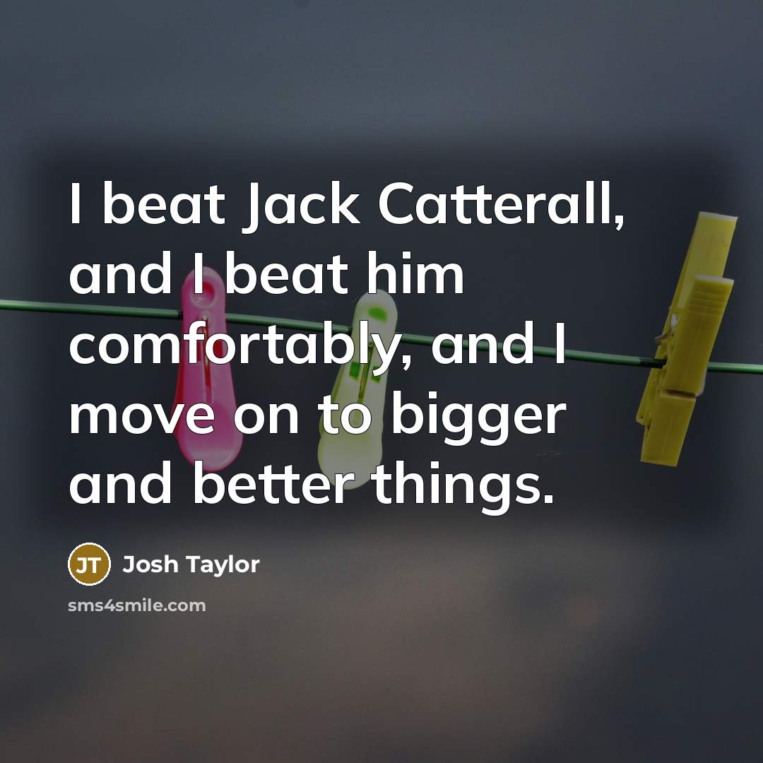 “I beat Jack Catterall, and I beat him comfortably, and…” quote by Josh Taylor
