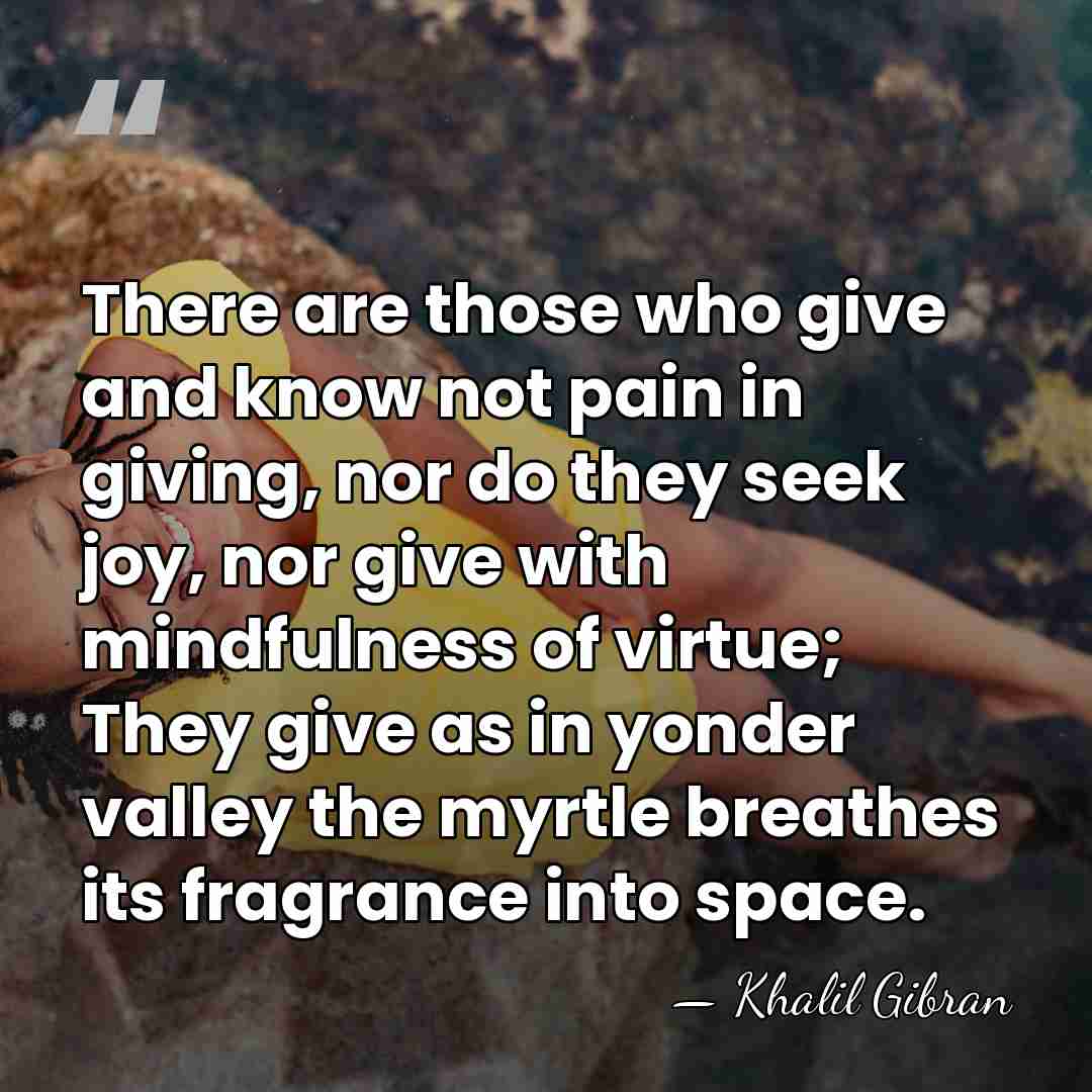 There are those who give and know not pain in giving, nor&hellip; - Khalil Gibran