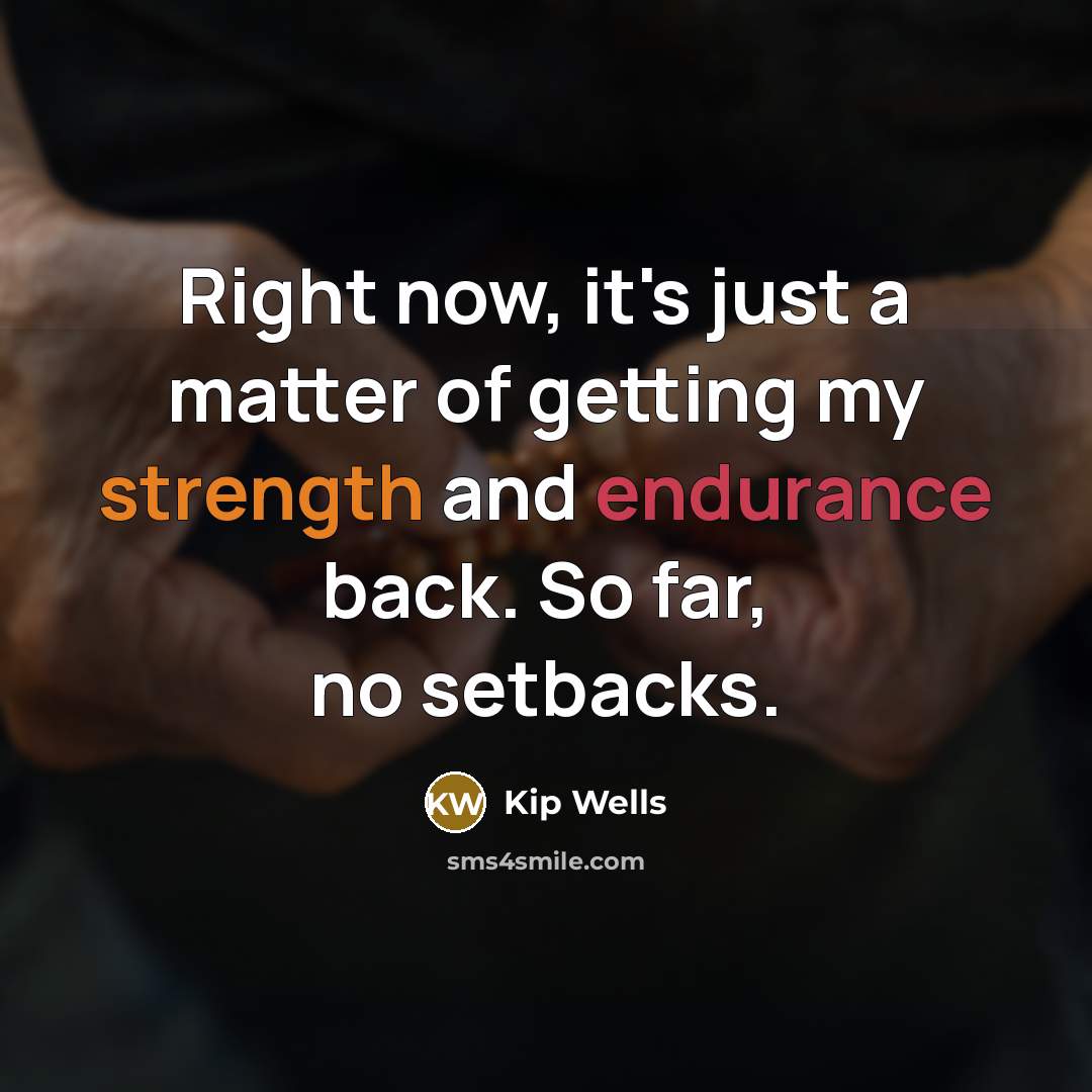 “Right now, it's just a matter of getting my strength and endurance back. So far, no setbacks.” quote by Kip Wells