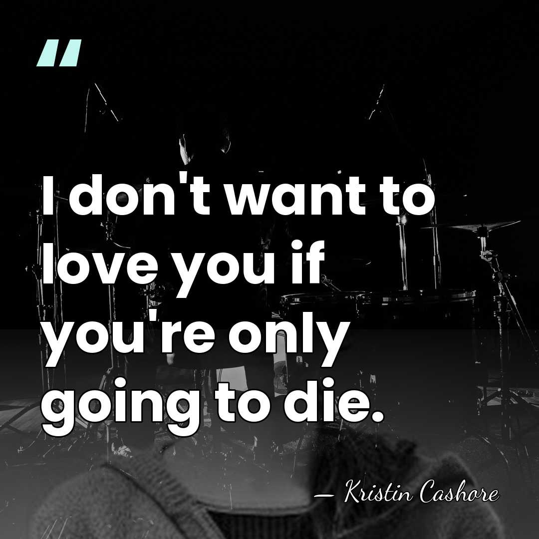I don't want to love you if you're only going to die. - Kristin Cashore