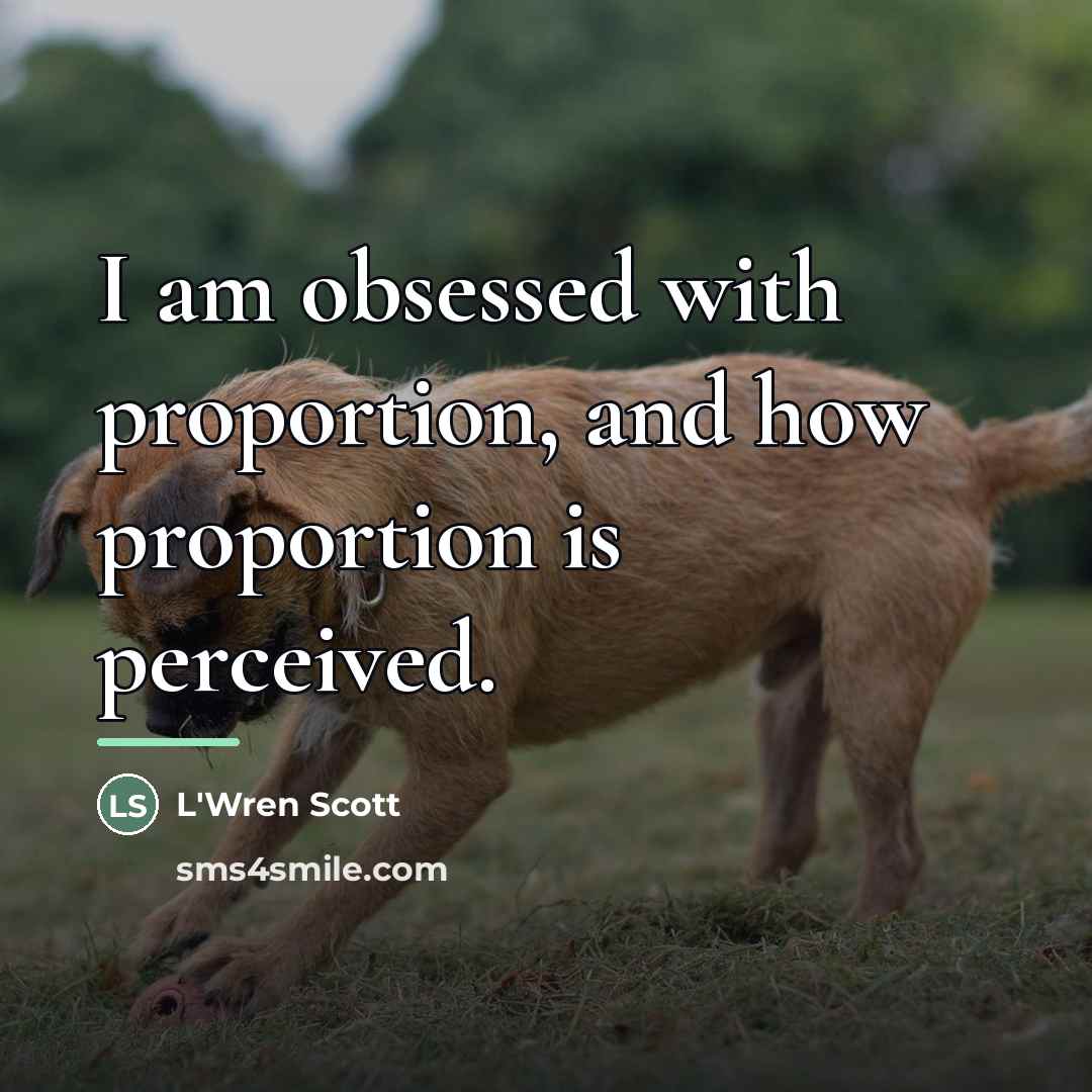 “I am obsessed with proportion, and how proportion is perceived.…” quote by L'Wren Scott