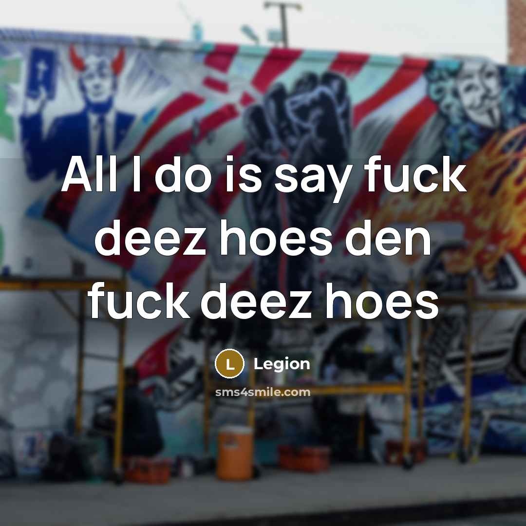 “All I do is say fuck deez hoes den fuck deez hoes” quote by Legion