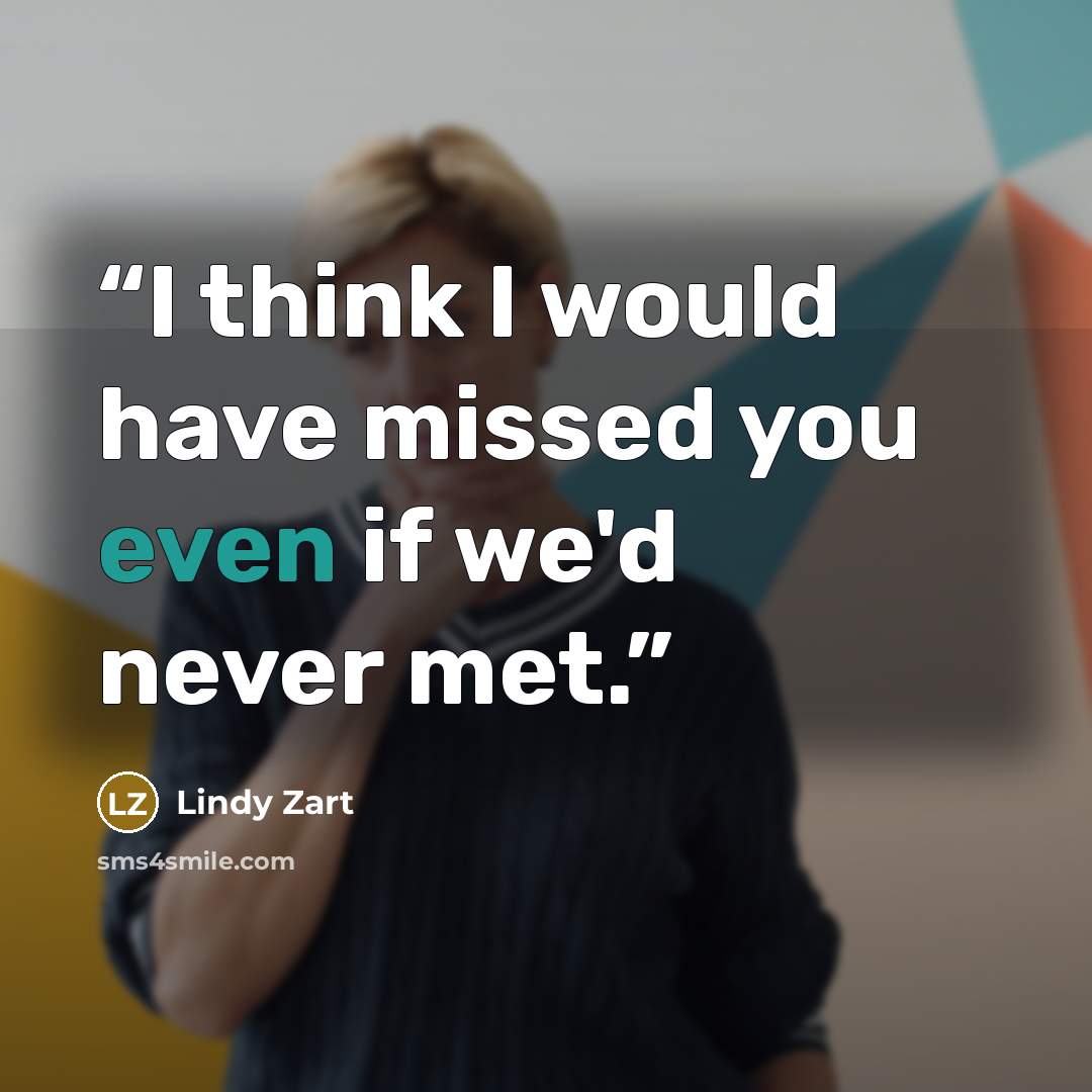 “I think I would have missed you even if we'd never met.” quote by Lindy Zart