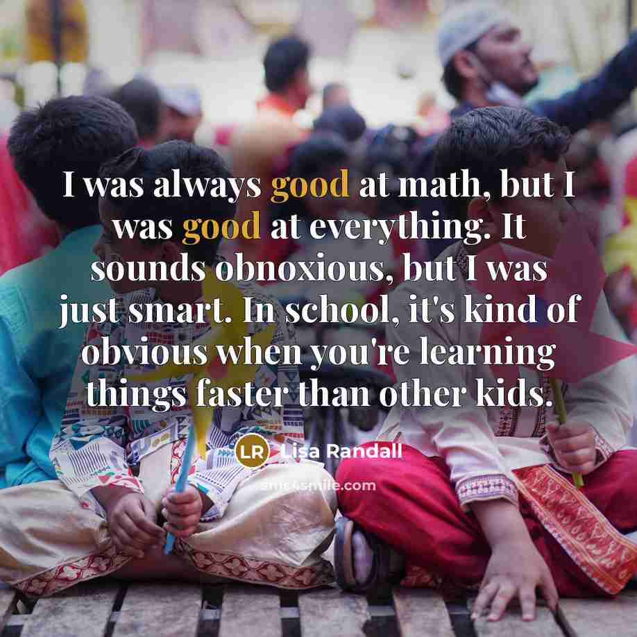 “I was always good at math, but I was good…” quote by Lisa Randall