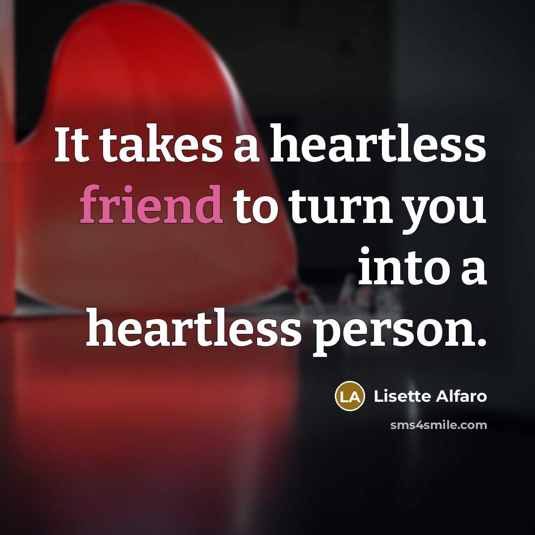 “It takes a heartless friend to turn you into a…” quote by Lisette Alfaro