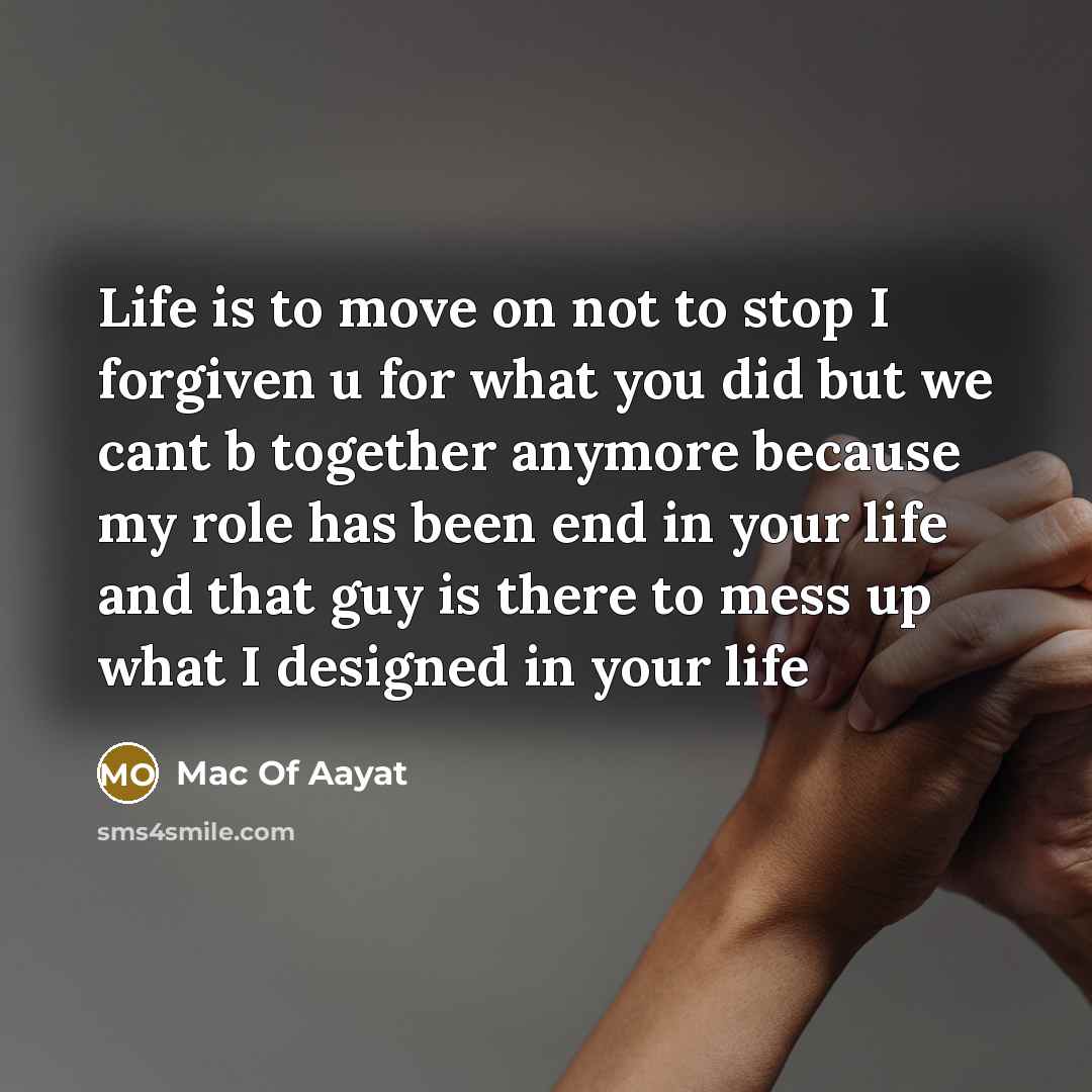 “Life is to move on not to stop I forgiven u for what you did but we cant b together anymore because my role has been end in your life and that guy is there to mess up what I designed in your life” quote by Mac Of Aayat