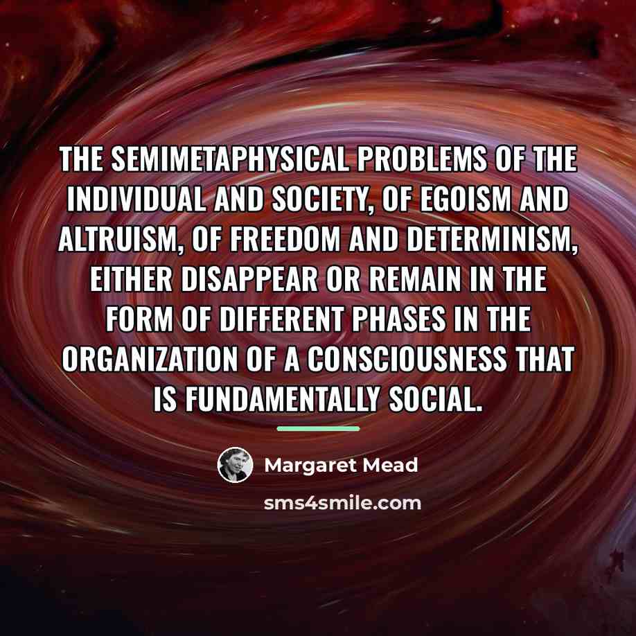 “The semimetaphysical problems of the individual and society, of egoism…” quote by Margaret Mead