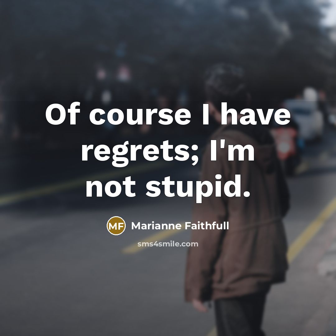 “Of course I have regrets; I'm not stupid.…” quote by Marianne Faithfull