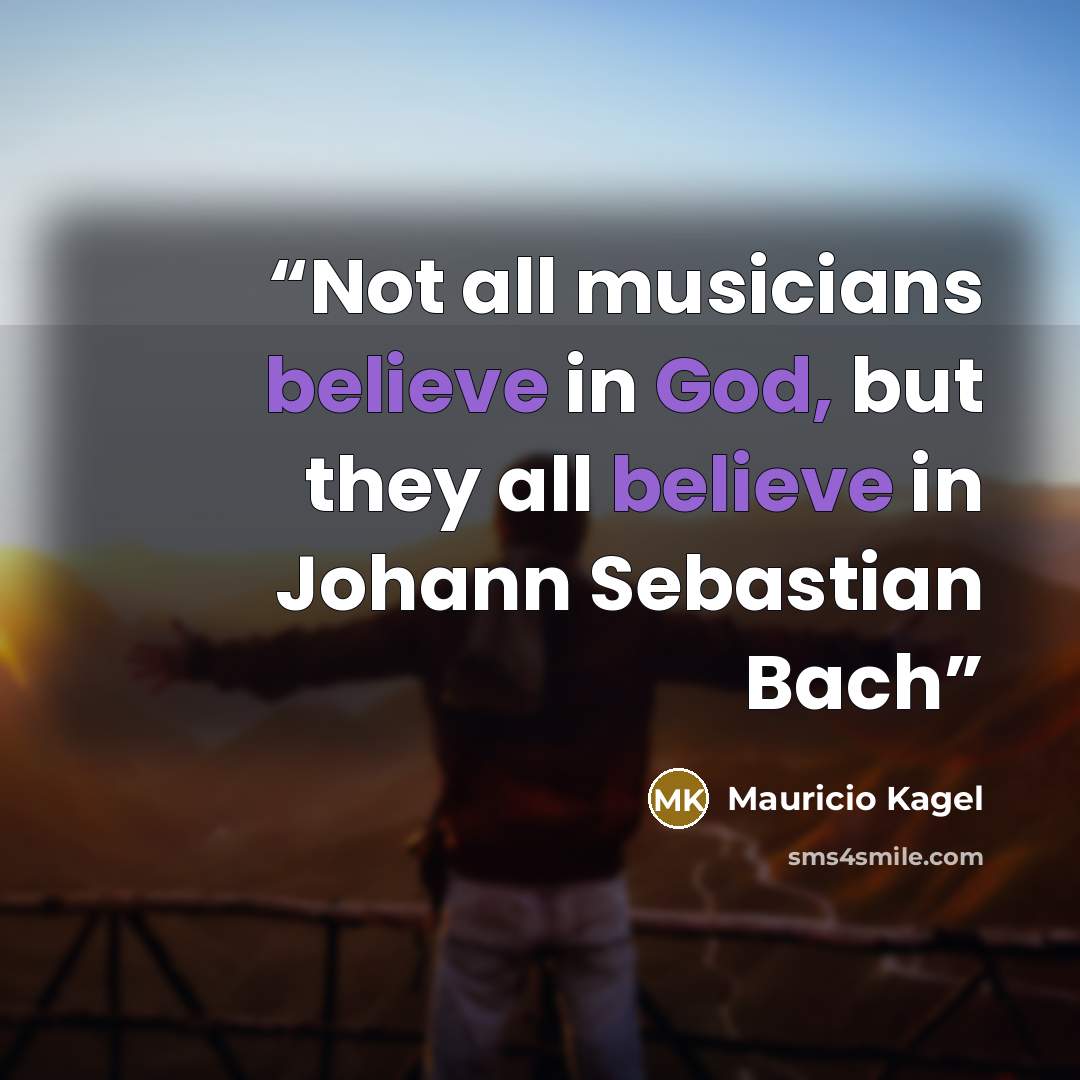 “Not all musicians believe in God, but they all believe in Johann Sebastian Bach” quote by Mauricio Kagel