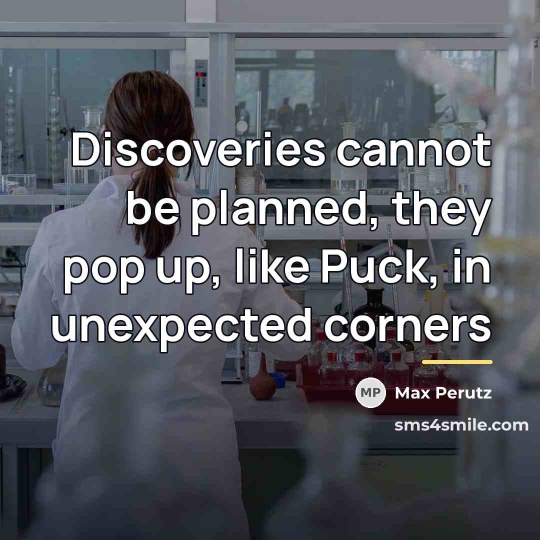 “Discoveries cannot be planned, they pop up, like Puck, in…” quote by Max Perutz