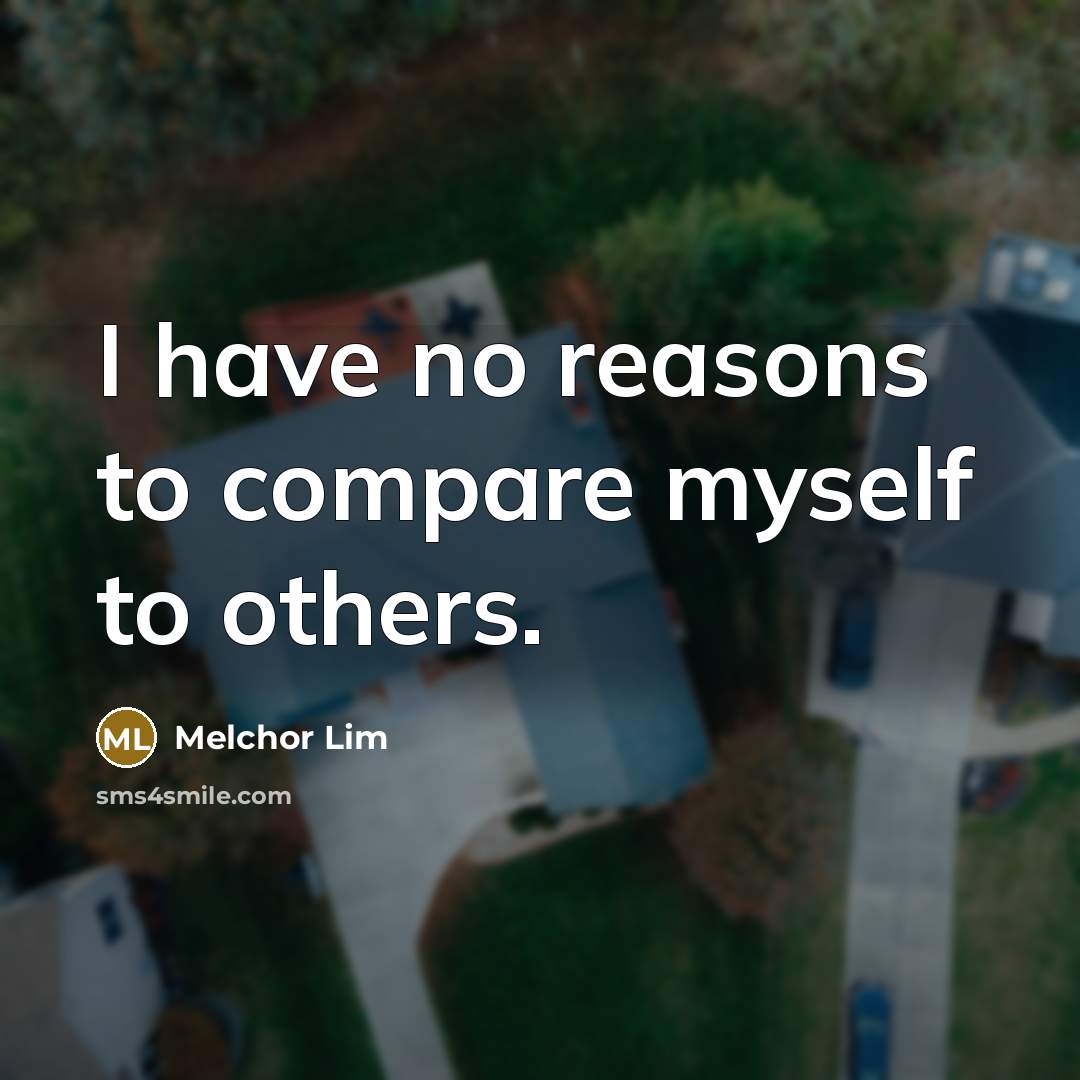 “I have no reasons to compare myself to others.…” quote by Melchor Lim