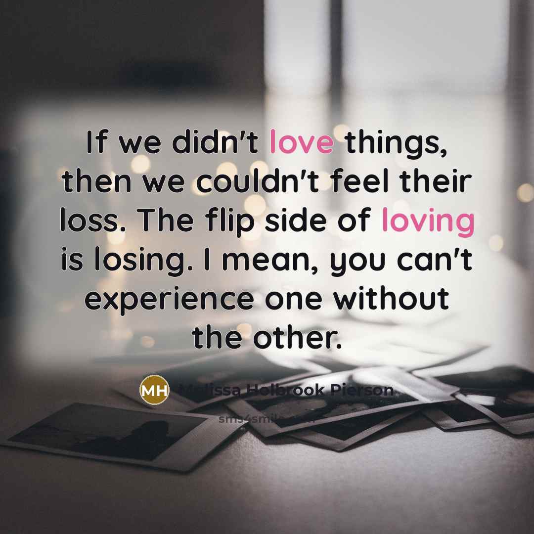 “If we didn't love things, then we couldn't feel their…” quote by Melissa Holbrook Pierson