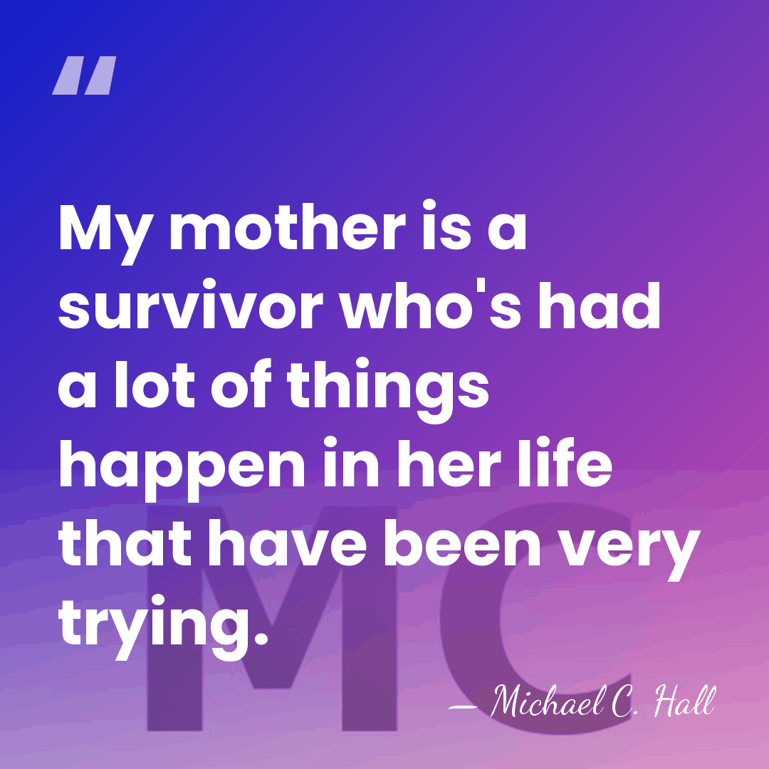 My mother is a survivor who's had a lot of things happen&hellip; - Michael C. Hall