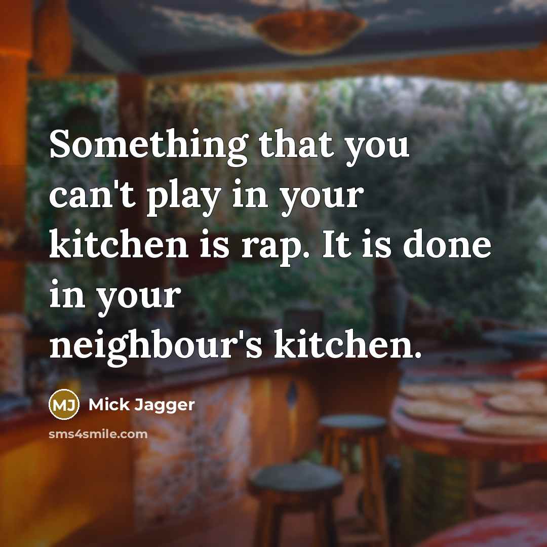“Something that you can't play in your kitchen is rap.…” quote by Mick Jagger