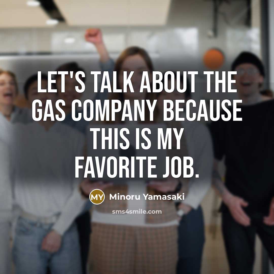 “Let's talk about the Gas Company because this is my…” quote by Minoru Yamasaki