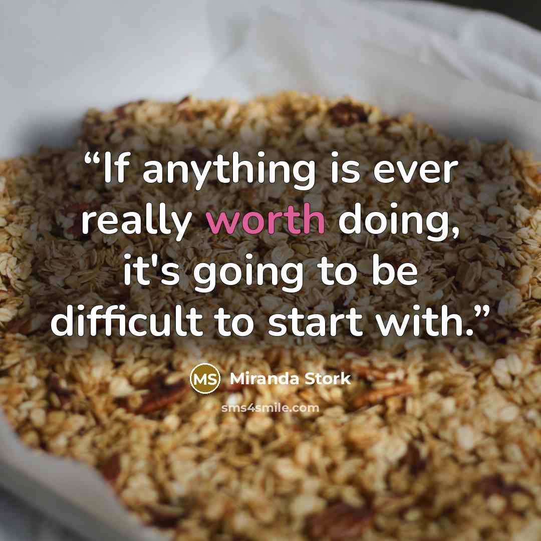 “If anything is ever really worth doing, it's going to be difficult to start with.” quote by Miranda Stork