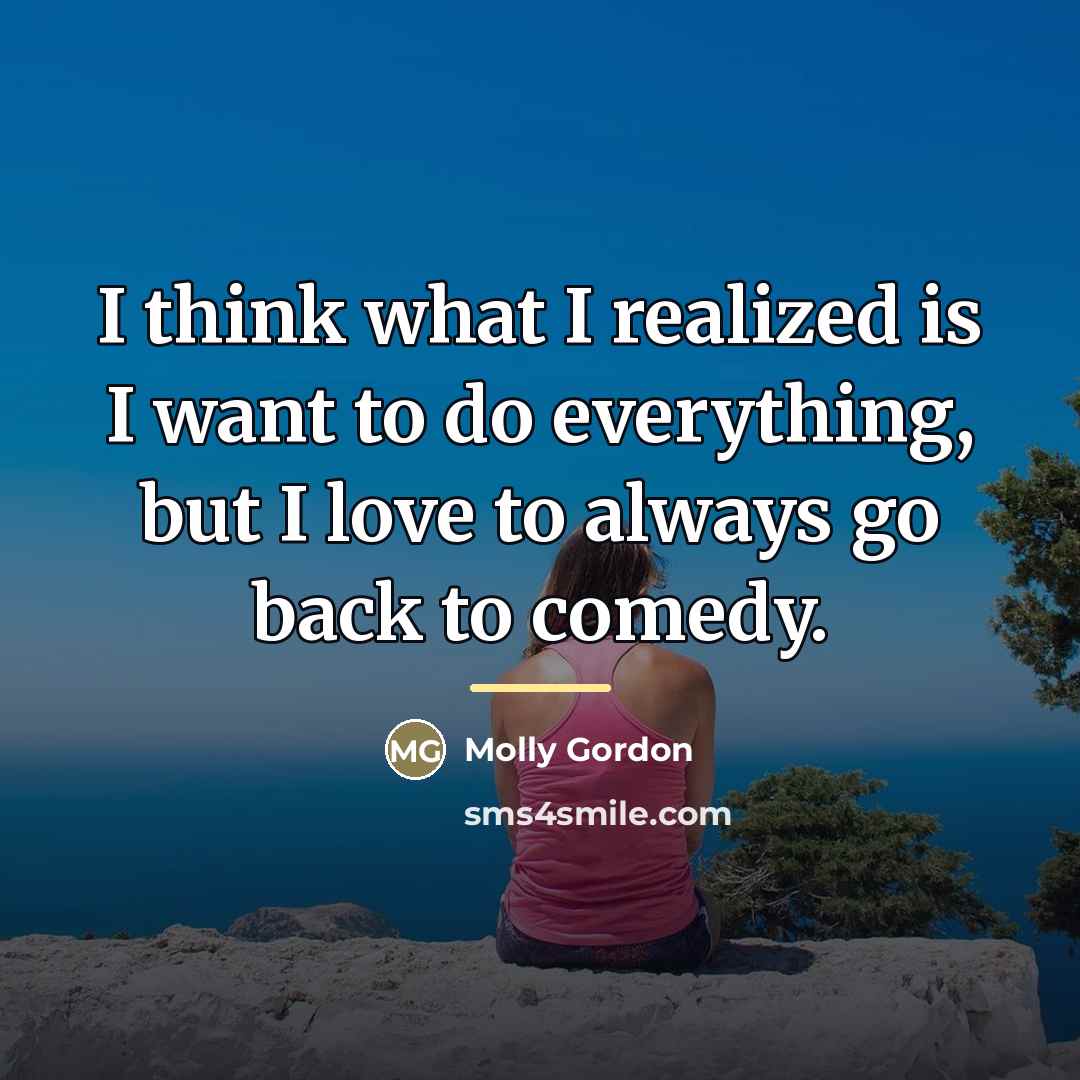 “I think what I realized is I want to do…” quote by Molly Gordon