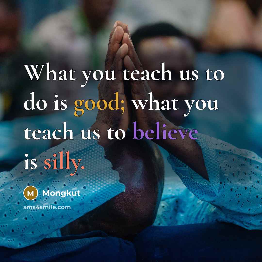 “What you teach us to do is good; what you…” quote by Mongkut