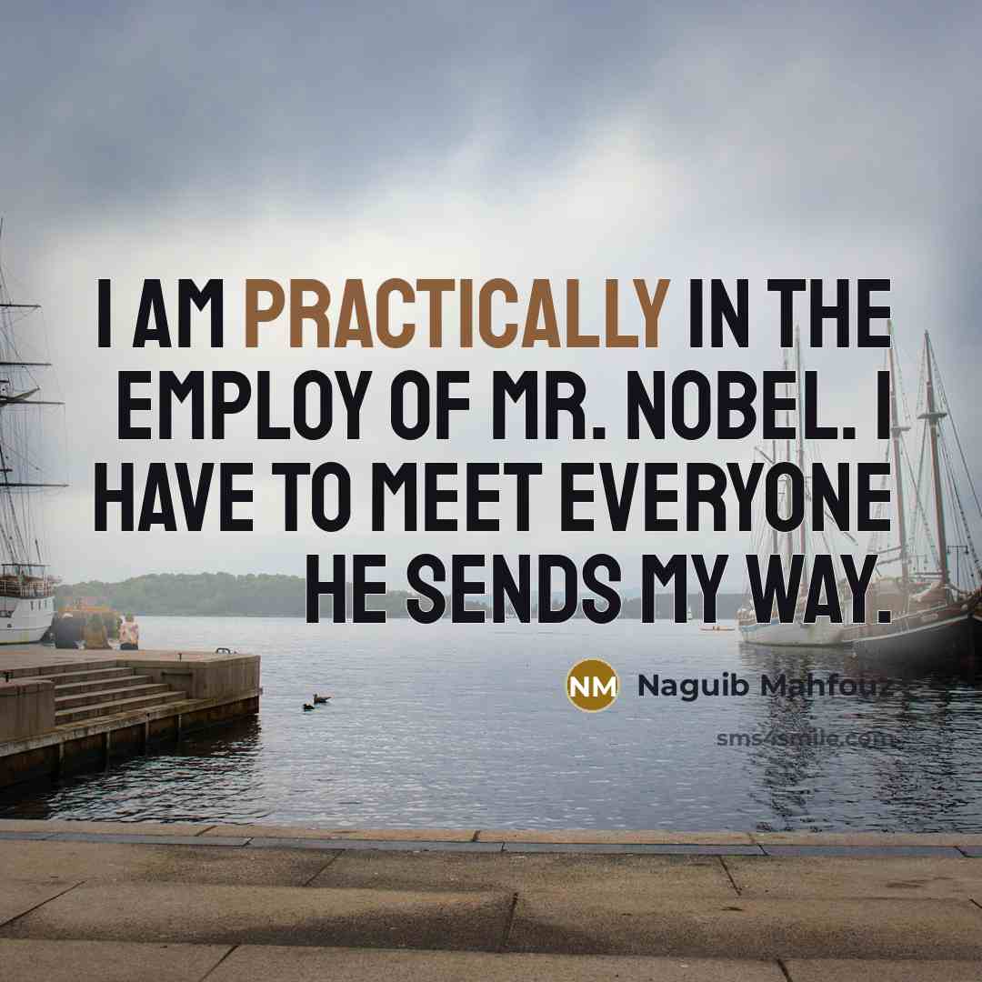 “I am practically in the employ of Mr. Nobel. I have to meet everyone he sends my way.” quote by Naguib Mahfouz
