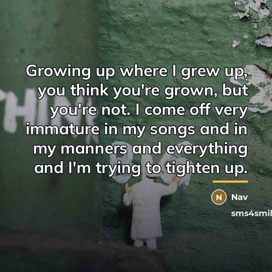 “Growing up where I grew up, you think you're grown,…” quote by Nav