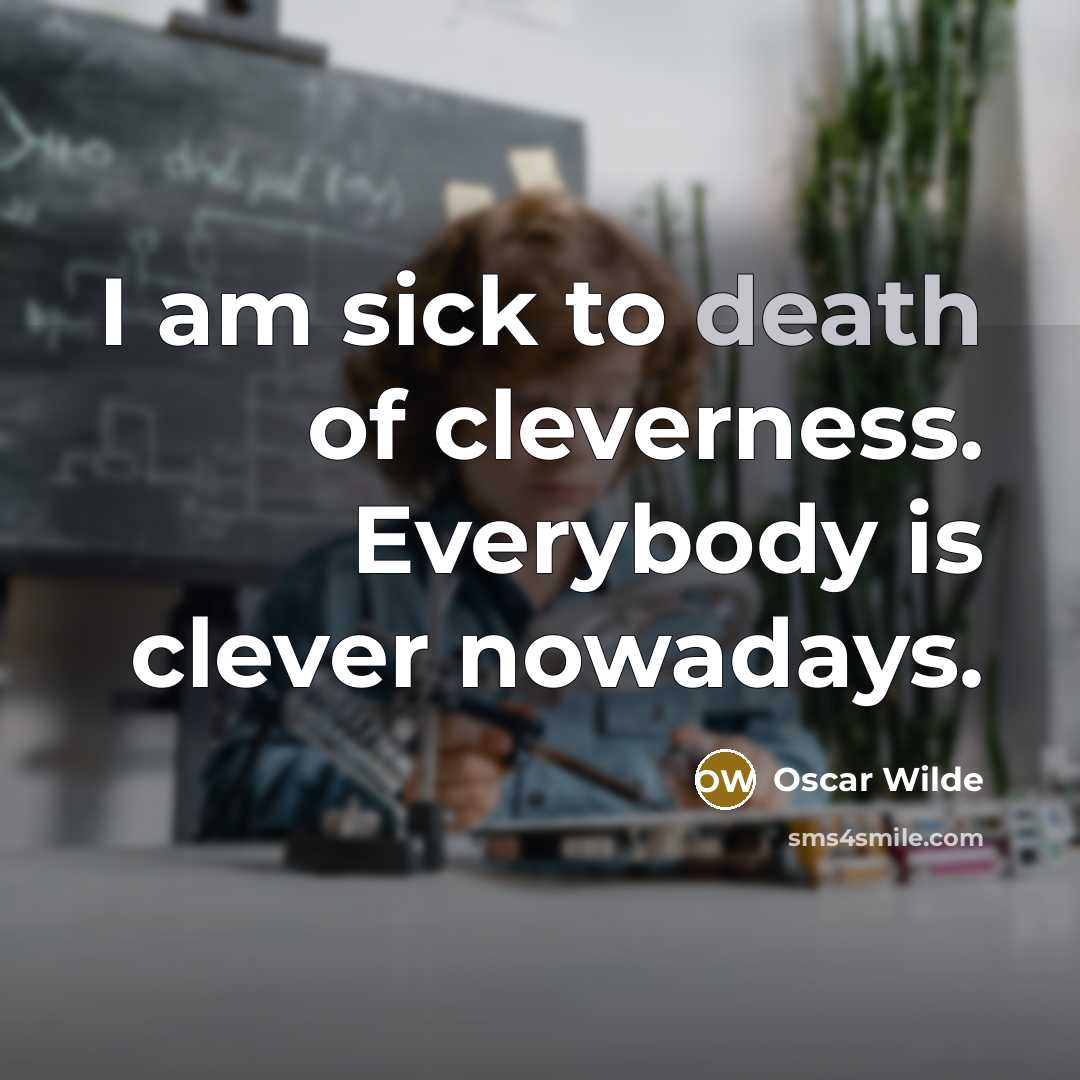“I am sick to death of cleverness. Everybody is clever…” quote by Oscar Wilde