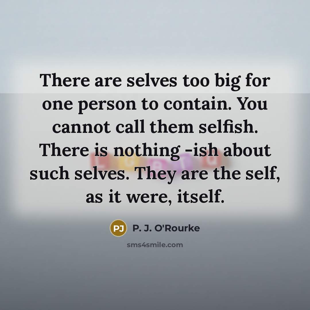 “There are selves too big for one person to contain.…” quote by P. J. O'Rourke