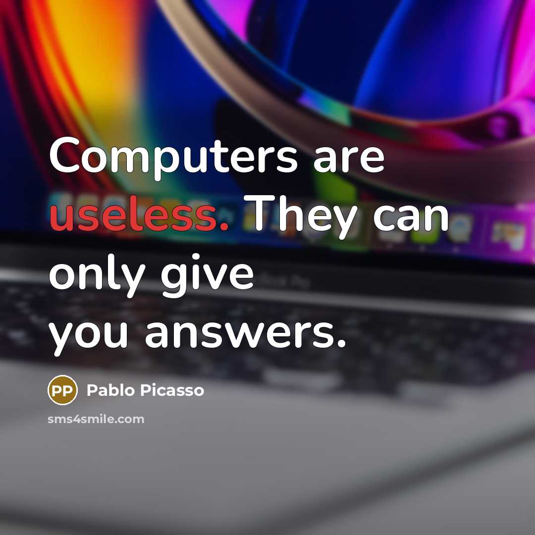 “Computers are useless. They can only give you answers.…” quote by Pablo Picasso