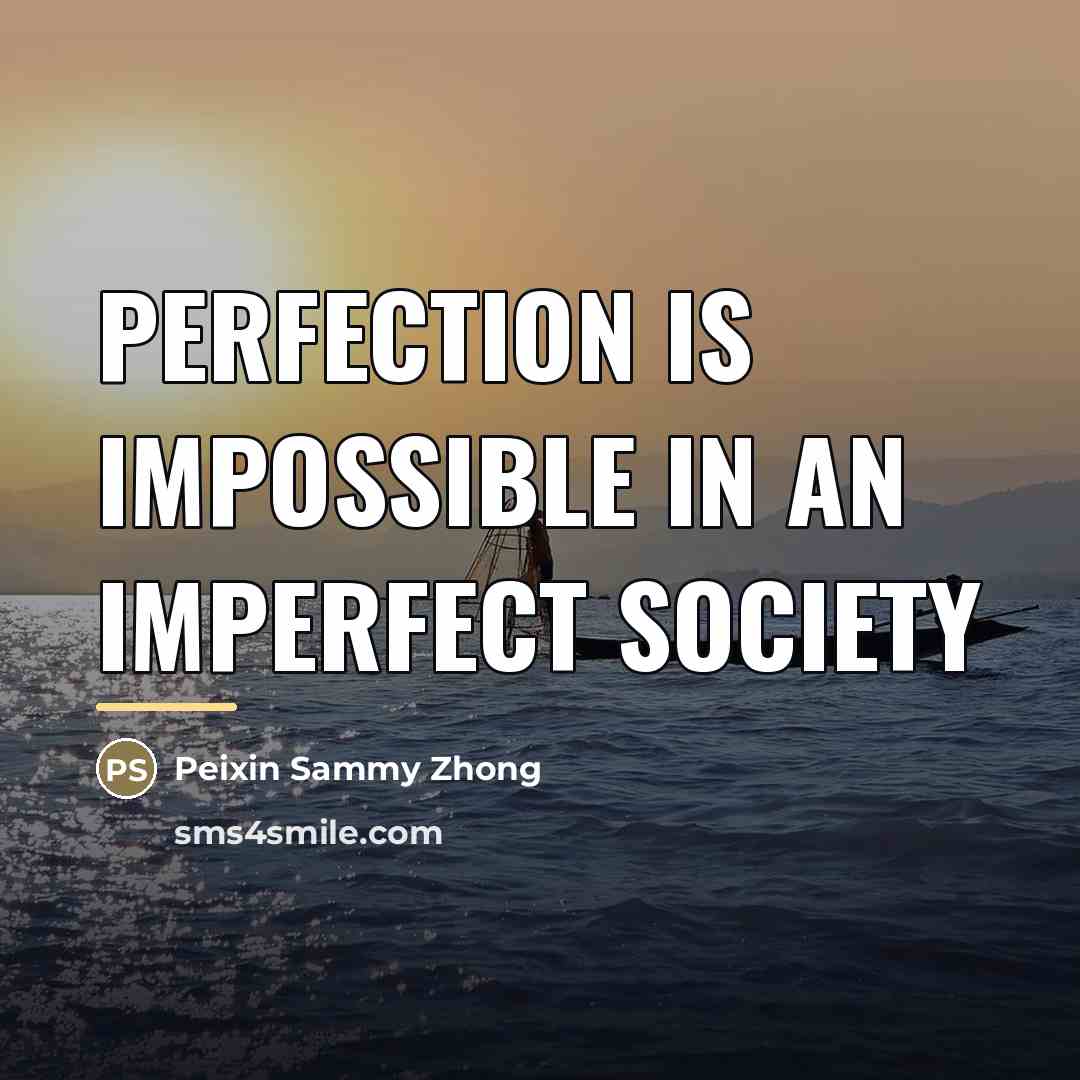 “Perfection is impossible in an imperfect society…” quote by Peixin Sammy Zhong