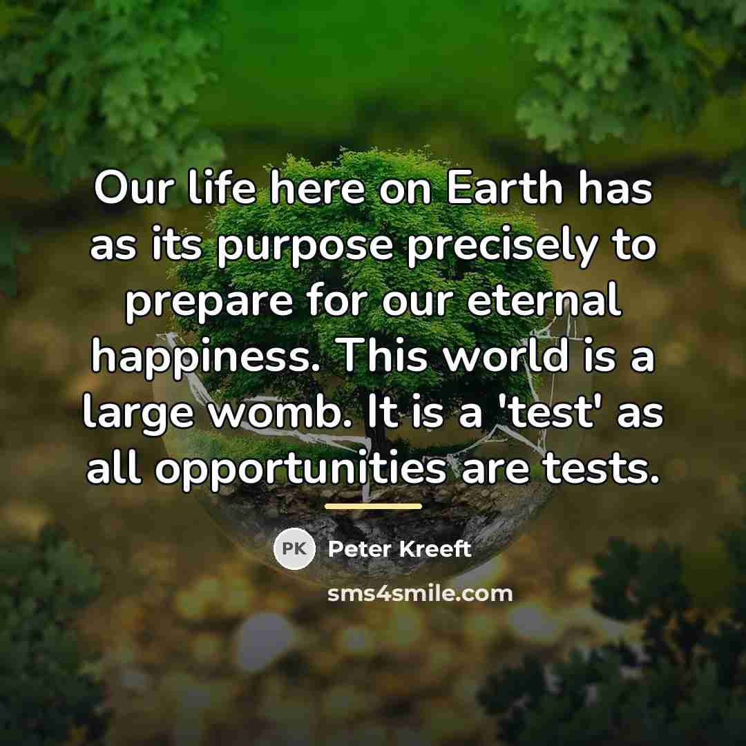 “Our life here on Earth has as its purpose precisely…” quote by Peter Kreeft