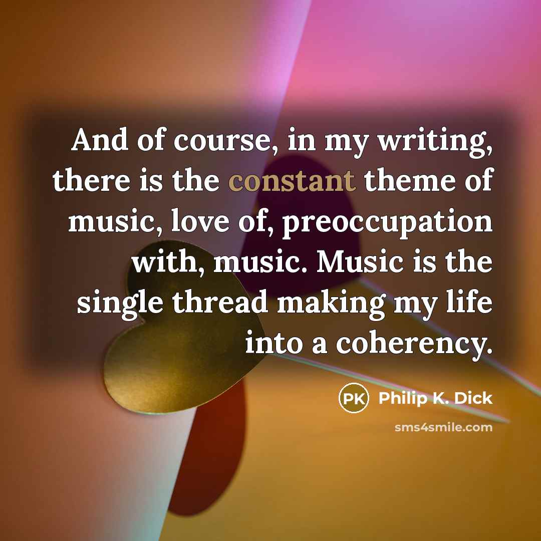 “And of course, in my writing, there is the constant…” quote by Philip K. Dick