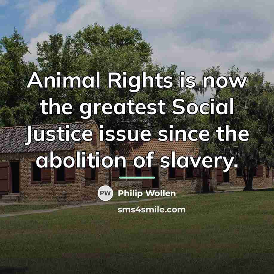 “Animal Rights is now the greatest Social Justice issue since…” quote by Philip Wollen
