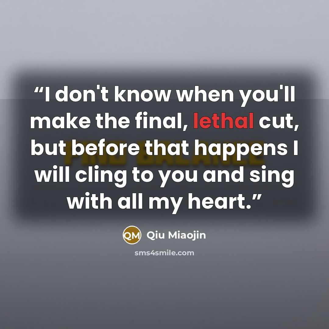 “I don't know when you'll make the final, lethal cut, but before that happens I will cling to you and sing with all my heart.” quote by Qiu Miaojin