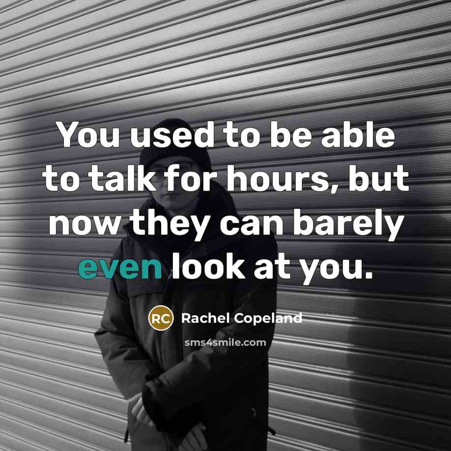 “You used to be able to talk for hours, but now they can barely even look at you.” quote by Rachel Copeland