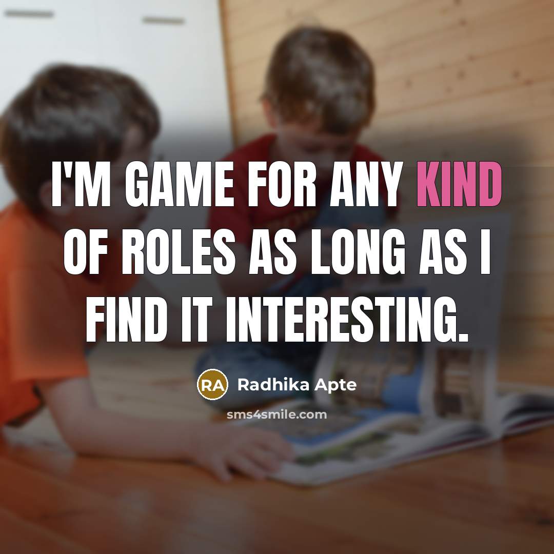 “I'm game for any kind of roles as long as…” quote by Radhika Apte